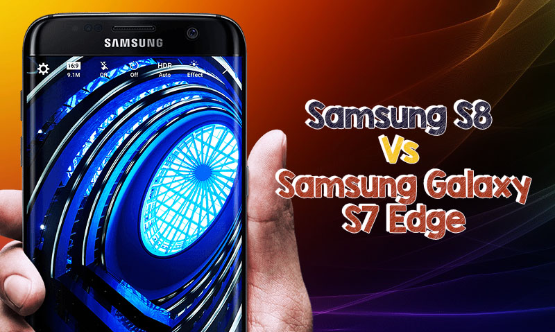 Samsung S8 Vs Samsung Galaxy S7 Edge Review