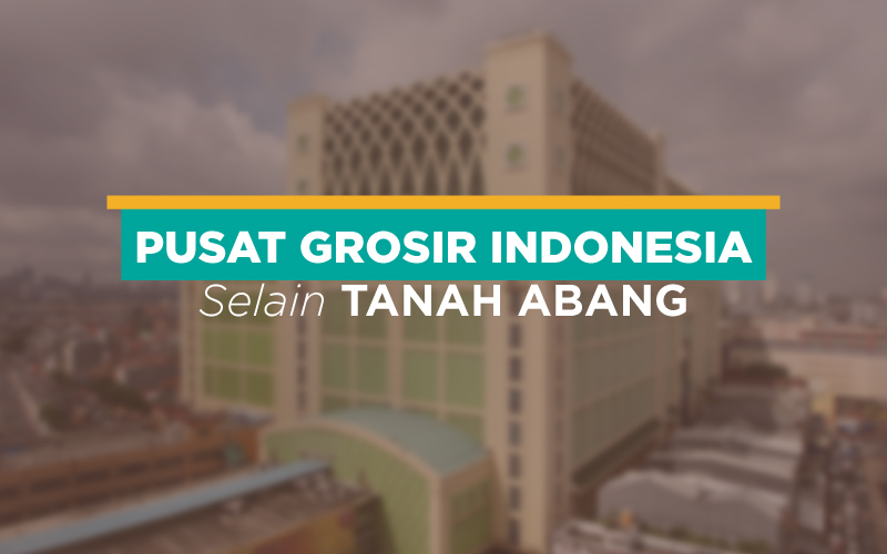 Pusat Grosir di Indonesia  Selain Tanah Abang